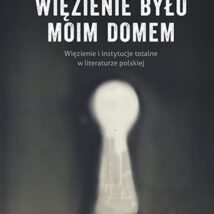Więzienie było moim domem. Więzienie i instytucje totalne w literaturze polskiej