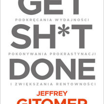 Get Sh*t Done. Skuteczne techniki podkręcania wydajności, pokonywania prokrastynacji i zwiększania rentowności