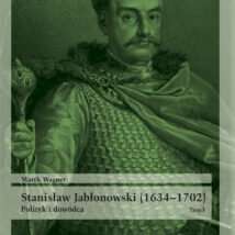 Stanisław Jabłonowski (1634–1702). Polityk i dowódca. Tom I
